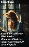 ebook: Gesammelte Werke: Historische Romane, Märchen, Abenteuerromane & Autobiografie