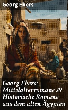 ebook: Georg Ebers: Mittelalterromane & Historische Romane aus dem alten Ägypten