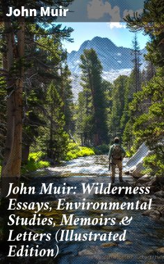ebook: John Muir: Wilderness Essays, Environmental Studies, Memoirs & Letters  (Illustrated Edition)