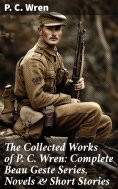 eBook: The Collected Works of P. C. Wren: Complete Beau Geste Series, Novels & Short Stories