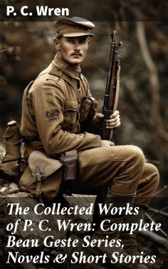 eBook: The Collected Works of P. C. Wren: Complete Beau Geste Series, Novels & Short Stories