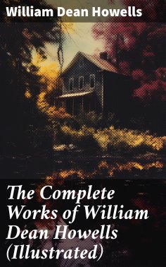 ebook: The Complete Works of William Dean Howells (Illustrated)