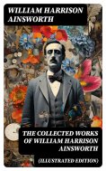 ebook: The Collected Works of William Harrison Ainsworth (Illustrated Edition)
