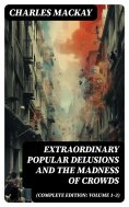 ebook: Extraordinary Popular Delusions and the Madness of Crowds (Complete Edition: Volume 1-3)