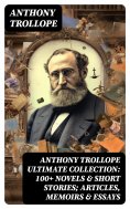 ebook: ANTHONY TROLLOPE Ultimate Collection: 100+ Novels & Short Stories; Articles, Memoirs & Essays
