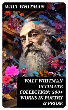 ebook: WALT WHITMAN Ultimate Collection: 500+ Works in Poetry & Prose