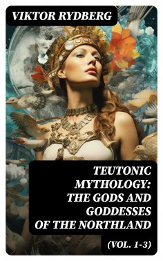 eBook: Teutonic Mythology: The Gods and Goddesses of the Northland (Vol. 1-3)