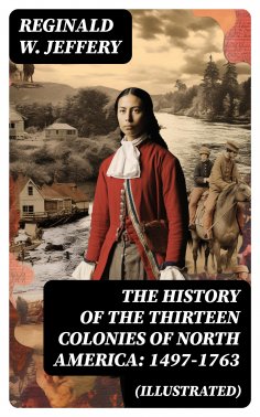 eBook: The History of the Thirteen Colonies of North America: 1497-1763 (Illustrated)