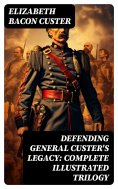 eBook: Defending General Custer's Legacy: Complete Illustrated Trilogy