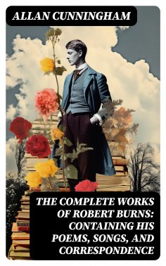 eBook: The Complete Works of Robert Burns: Containing his Poems, Songs, and Correspondence