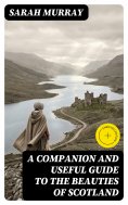 eBook: A Companion and Useful Guide to the Beauties of Scotland (Annotated)