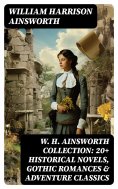 ebook: W. H. Ainsworth Collection: 20+ Historical Novels, Gothic Romances & Adventure Classics