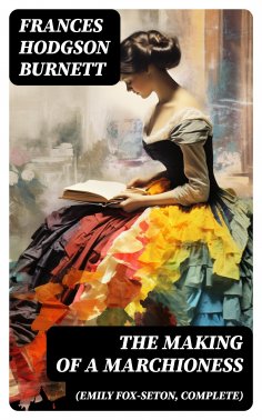 eBook: The Making of a Marchioness (Emily Fox-Seton, Complete)