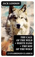 ebook: The Call of the Wild + White Fang + The Son of the Wolf (3 Unabridged Classics)
