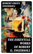 eBook: The Essential Works of Robert G. Ingersoll
