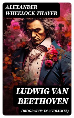 eBook: Ludwig van Beethoven (Biography in 3 Volumes)