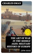 ebook: The Art of War in the Middle Ages: Military History of Europe (378-1515) (Annotated)