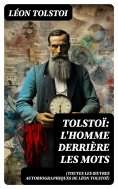 eBook: Tolstoï: L'homme derrière les mots (Toutes les Œuvres Autobiographiques de Léon Tolstoï)
