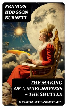 ebook: The Making of a Marchioness + The Shuttle (2 Unabridged Classic Romances)