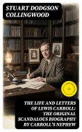 eBook: The Life and Letters of Lewis Carroll: The Original Scandalous Biography by Carroll's nephew (Annota