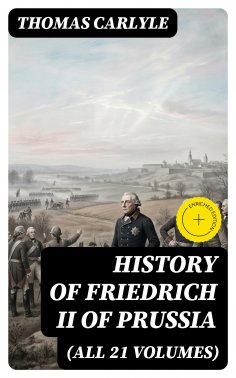eBook: History of Friedrich II of Prussia (All 21 Volumes) (Annotated)