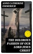 eBook: The Dolorous Passion of Our Lord Jesus Christ (Annotated)