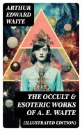 eBook: The Occult & Esoteric Works of A. E. Waite (Illustrated Edition)