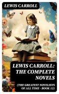 eBook: Lewis Carroll: The Complete Novels (The Greatest Novelists of All Time – Book 12)