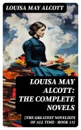 eBook: Louisa May Alcott: The Complete Novels (The Greatest Novelists of All Time – Book 15)