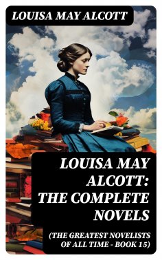 eBook: Louisa May Alcott: The Complete Novels (The Greatest Novelists of All Time – Book 15)