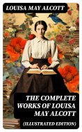 ebook: The Complete Works of Louisa May Alcott (Illustrated Edition)