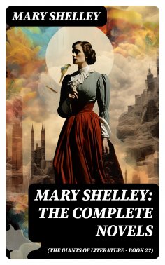 eBook: Mary Shelley: The Complete Novels (The Giants of Literature - Book 27)