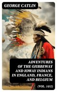 ebook: Adventures of the Ojibbeway and Ioway Indians in England, France, and Belgium (Vol. 1&2)