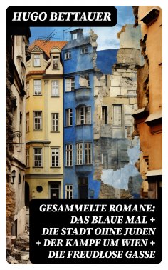 eBook: Gesammelte Romane: Das blaue Mal + Die Stadt ohne Juden + Der Kampf um Wien + Die freudlose Gasse