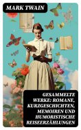 eBook: Gesammelte Werke: Romane, Kurzgeschichten, Memoiren und Humoristische Reiseerzählungen
