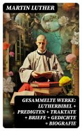 eBook: Gesammelte Werke: Lutherbibel + Predigten + Traktate + Briefe + Gedichte + Biografie