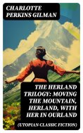 eBook: The Herland Trilogy: Moving the Mountain, Herland, With Her in Ourland (Utopian Classic Fiction)