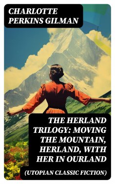 ebook: The Herland Trilogy: Moving the Mountain, Herland, With Her in Ourland (Utopian Classic Fiction)