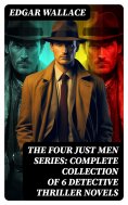 eBook: The Four Just Men Series: Complete Collection of 6 Detective Thriller Novels