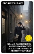 ebook: Mr. J. G. Reeder Series: Premium Collection of 5 Mystery Novels & 4 Detective Stories (Annotated)