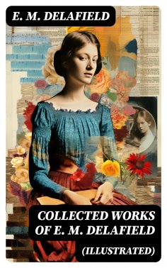 eBook: Collected Works of E. M. Delafield (Illustrated)