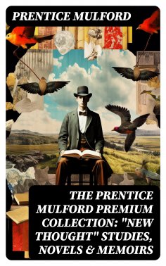 eBook: The Prentice Mulford Premium Collection: "New Thought" Studies, Novels & Memoirs