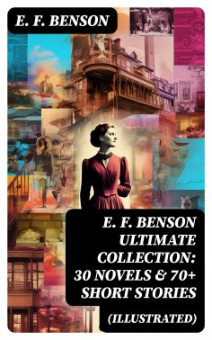 ebook: E. F. Benson ULTIMATE COLLECTION: 30 Novels & 70+ Short Stories (Illustrated)