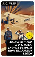 eBook: Collected Works of P. C. WREN: 4 Novels & Stories from the Foreign Legion (Annotated)