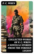 eBook: Collected Works of P. C. WREN: 4 Novels & Stories from the Foreign Legion