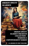 eBook: ORISON SWETT MARDEN Premium Collection - Wisdom & Empowerment Series (18 Books in One Volume)