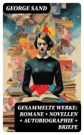 eBook: Gesammelte Werke: Romane + Novellen + Autobiographie + Briefe