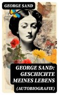 ebook: George Sand: Geschichte meines Lebens (Autobiografie)