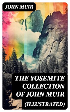 eBook: THE YOSEMITE COLLECTION of John Muir (Illustrated)