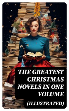 eBook: The Greatest Christmas Novels in One Volume (Illustrated)